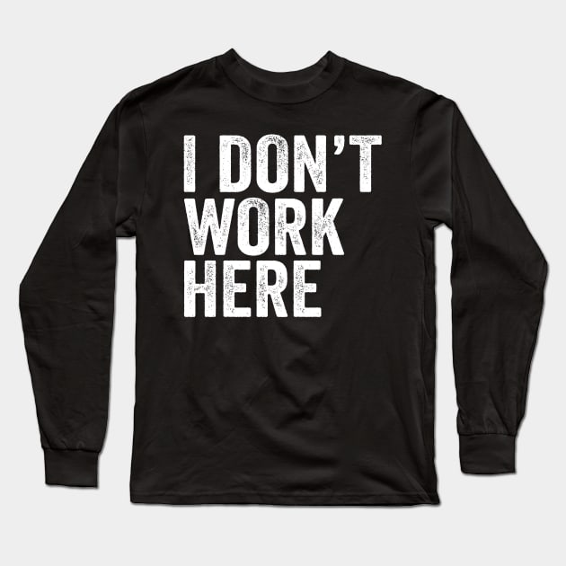 I Don't Work Here - Text Style White Font Long Sleeve T-Shirt by Ipul The Pitiks